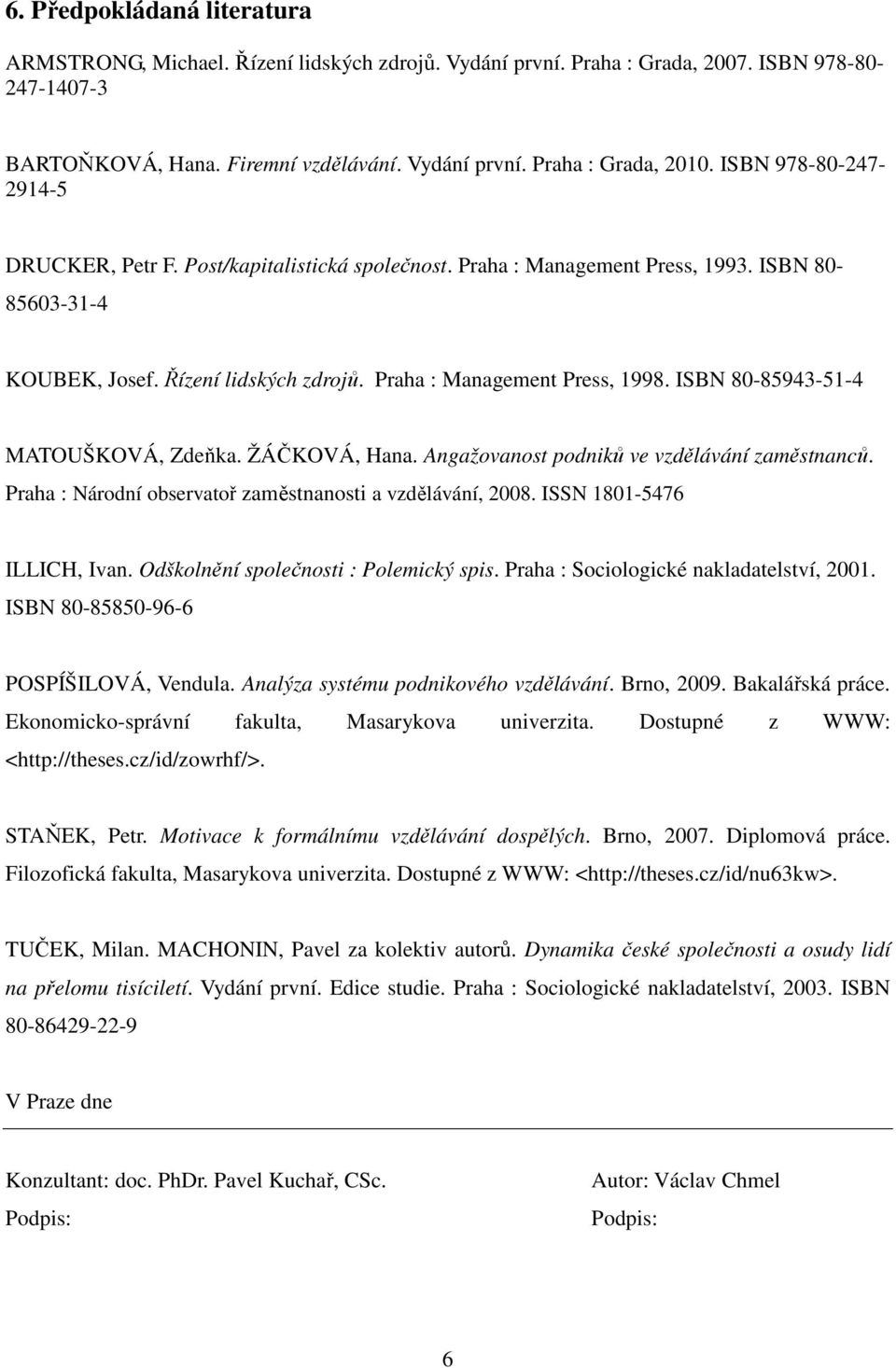 ISBN 80-85943-51-4 MATOUŠKOVÁ, Zdeňka. ŽÁČKOVÁ, Hana. Angažovanost podniků ve vzdělávání zaměstnanců. Praha : Národní observatoř zaměstnanosti a vzdělávání, 2008. ISSN 1801-5476 ILLICH, Ivan.