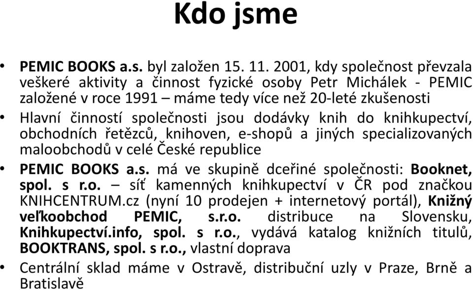 knih do knihkupectví, obchodních řetězců, knihoven, e-shopů a jiných specializovaných maloobchodů v celé České republice PEMIC BOOKS a.s. má ve skupině dceřiné společnosti: Booknet, spol. s r.o. síť kamenných knihkupectví v ČR pod značkou KNIHCENTRUM.