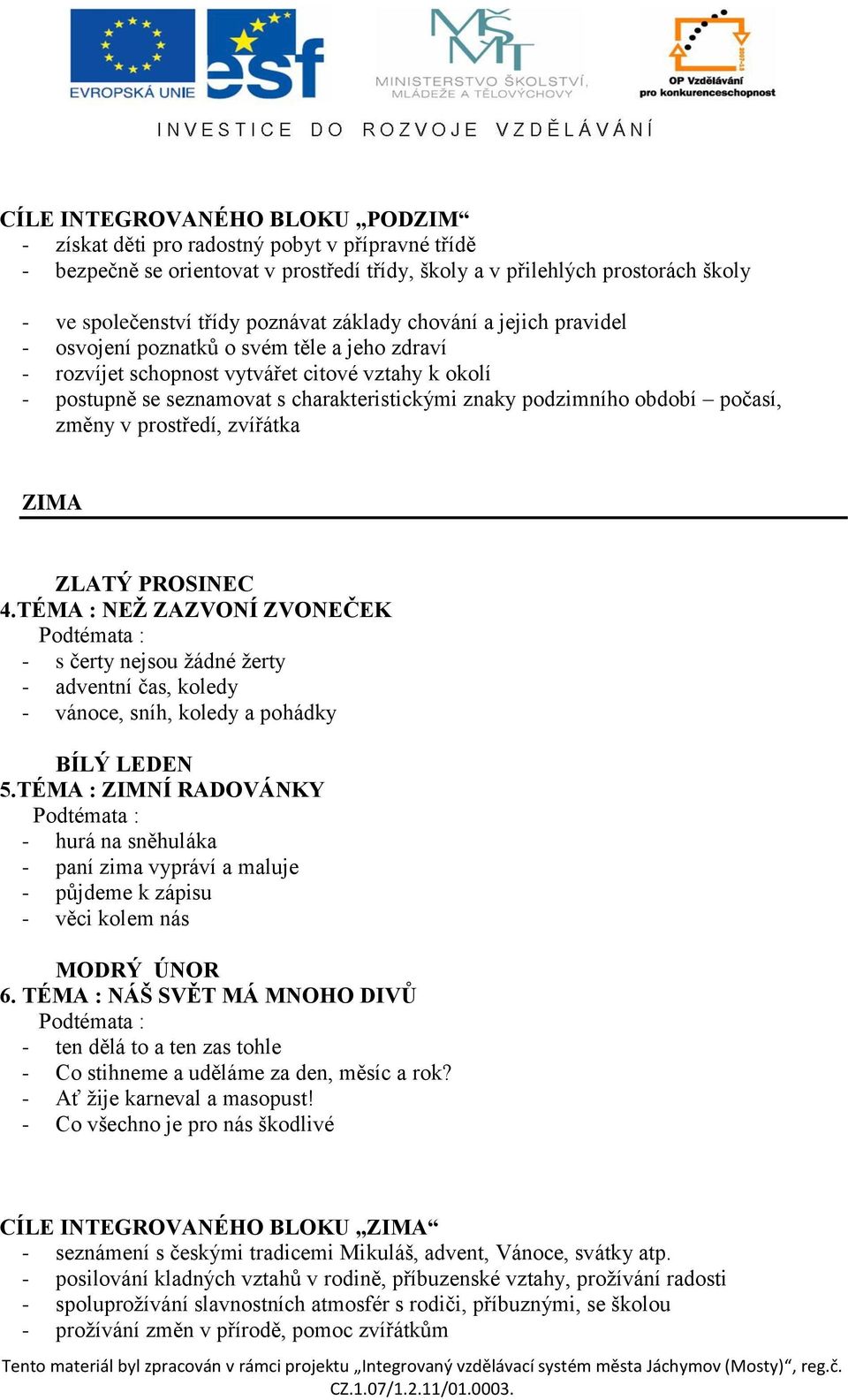 období počasí, změny v prostředí, zvířátka ZIMA ZLATÝ PROSINEC 4.TÉMA : NEŽ ZAZVONÍ ZVONEČEK - s čerty nejsou žádné žerty - adventní čas, koledy - vánoce, sníh, koledy a pohádky BÍLÝ LEDEN 5.