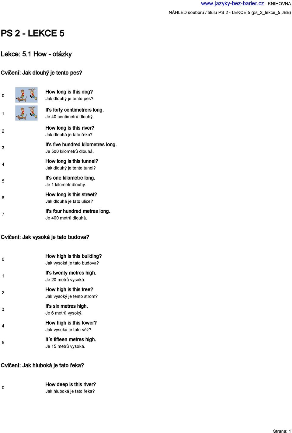 It's one kilometre long. Je kilometr dlouhý. How long is this street? Jak dlouhá je tato ulice? It's four hundred metres long. Je metrů dlouhá. Cvičení: Jak vysoká je tato budova?
