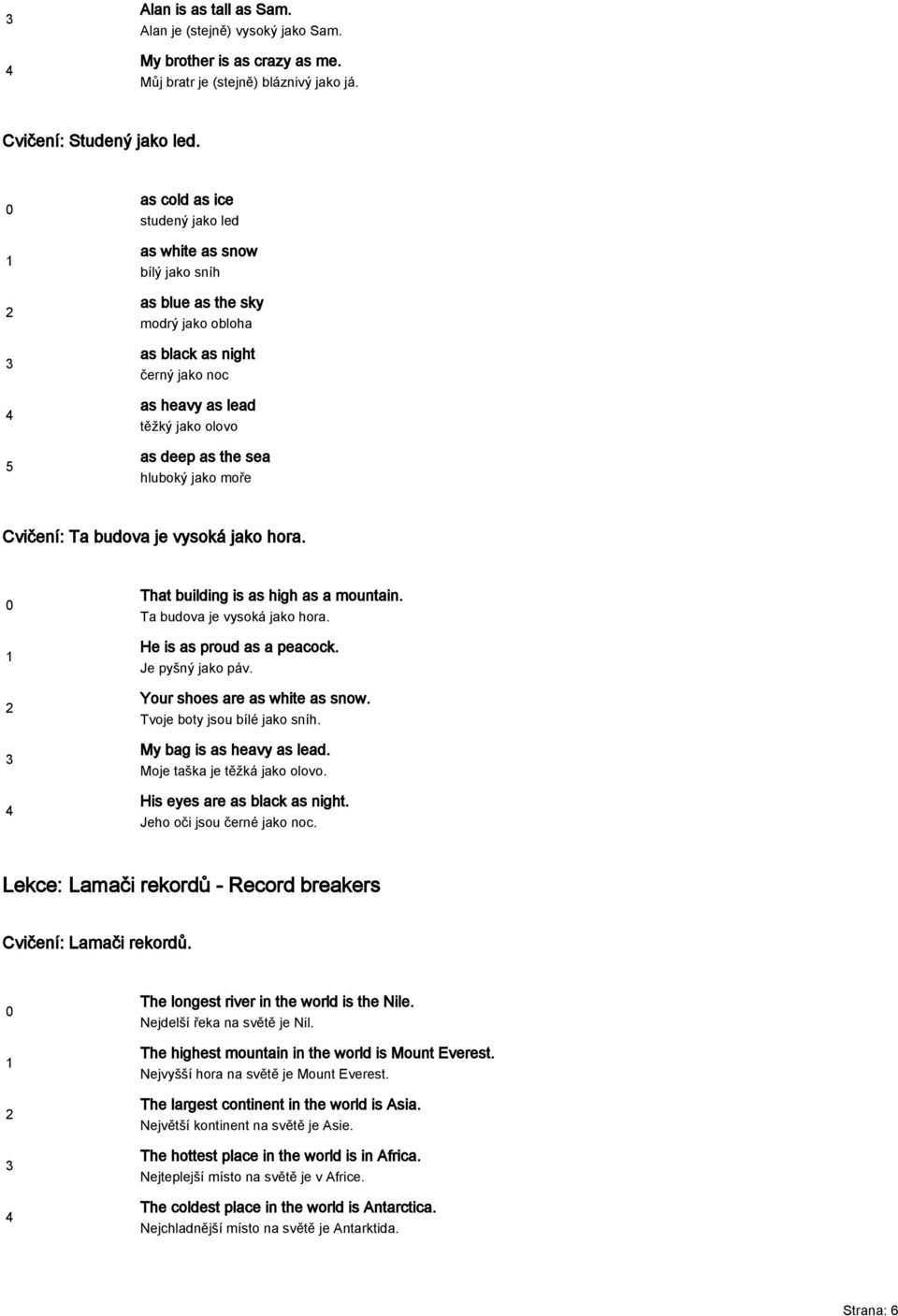 moře Cvičení: Ta budova je vysoká jako hora. That building is as high as a mountain. Ta budova je vysoká jako hora. He is as proud as a peacock. Je pyšný jako páv. Your shoes are as white as snow.