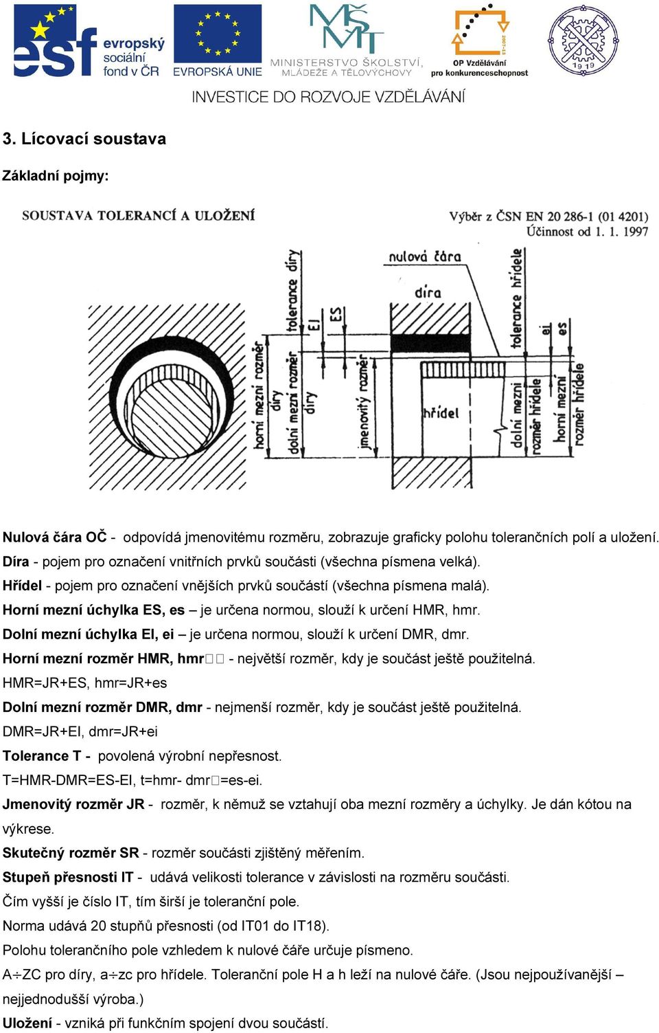 Horní mezní úchylka ES, es je určena normou, slouží k určení HMR, hmr. Dolní mezní úchylka EI, ei je určena normou, slouží k určení DMR, dmr.