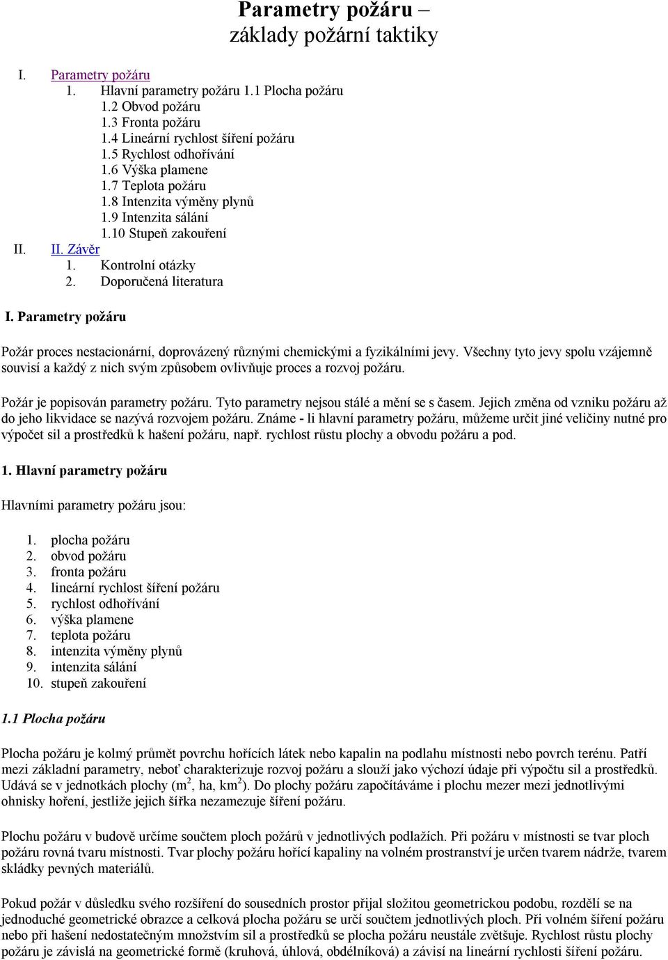 Parametry požáru Požár proces nestacionární, doprovázený různými chemickými a fyzikálními jevy. Všechny tyto jevy spolu vzájemně souvisí a každý z nich svým způsobem ovlivňuje proces a rozvoj požáru.