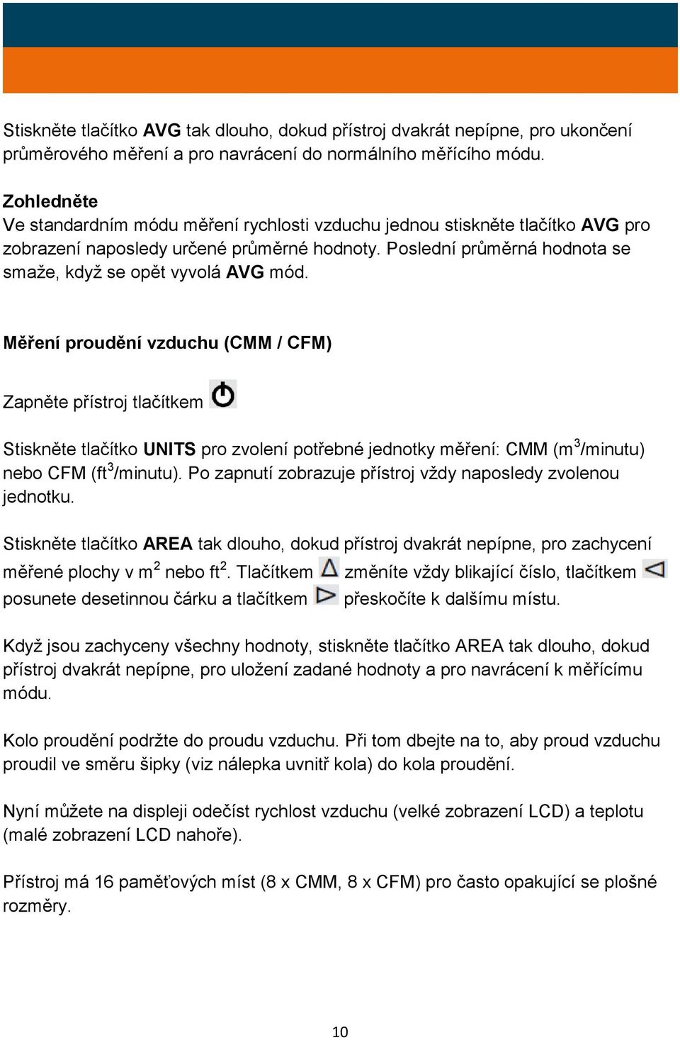 Měření proudění vzduchu (CMM / CFM) Zapněte přístroj tlačítkem Stiskněte tlačítko UNITS pro zvolení potřebné jednotky měření: CMM (m 3 /minutu) nebo CFM (ft 3 /minutu).