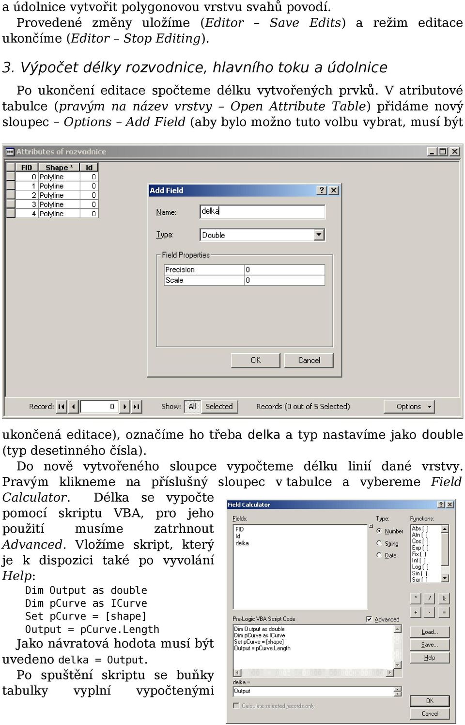 V atributové tabulce (pravým na název vrstvy Open Attribute Table) přidáme nový sloupec Options Add Field (aby bylo možno tuto volbu vybrat, musí být ukončená editace), označíme ho třeba delka a typ