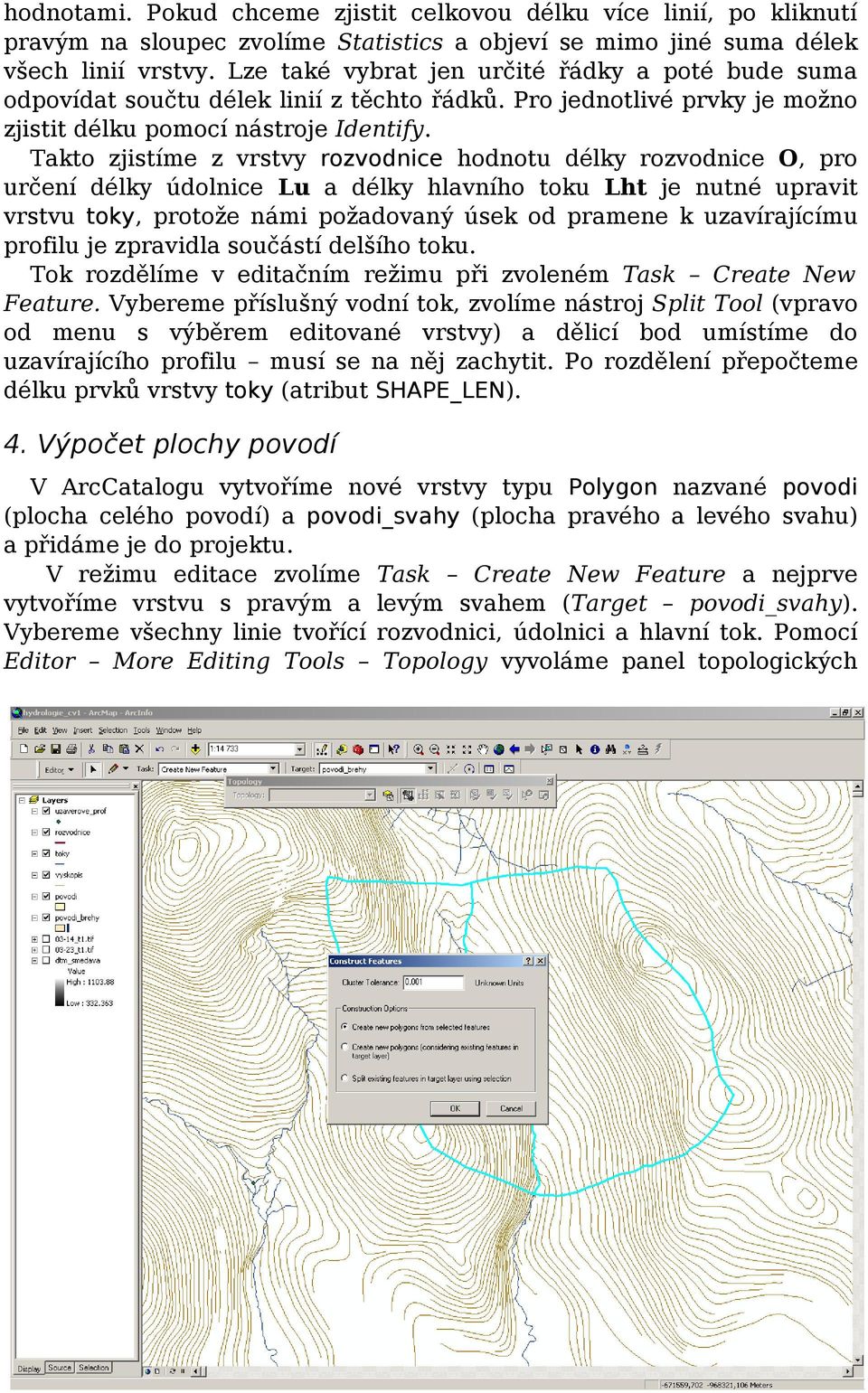 Takto zjistíme z vrstvy rozvodnice hodnotu délky rozvodnice O, pro určení délky údolnice Lu a délky hlavního toku Lht je nutné upravit vrstvu toky, protože námi požadovaný úsek od pramene k