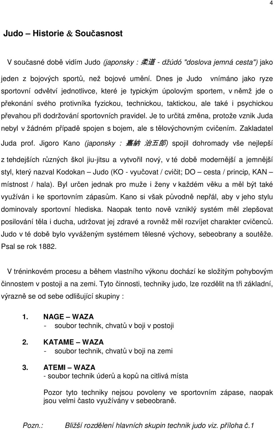 převahou při dodržování sportovních pravidel. Je to určitá změna, protože vznik Juda nebyl v žádném případě spojen s bojem, ale s tělovýchovným cvičením. Zakladatel Juda prof.