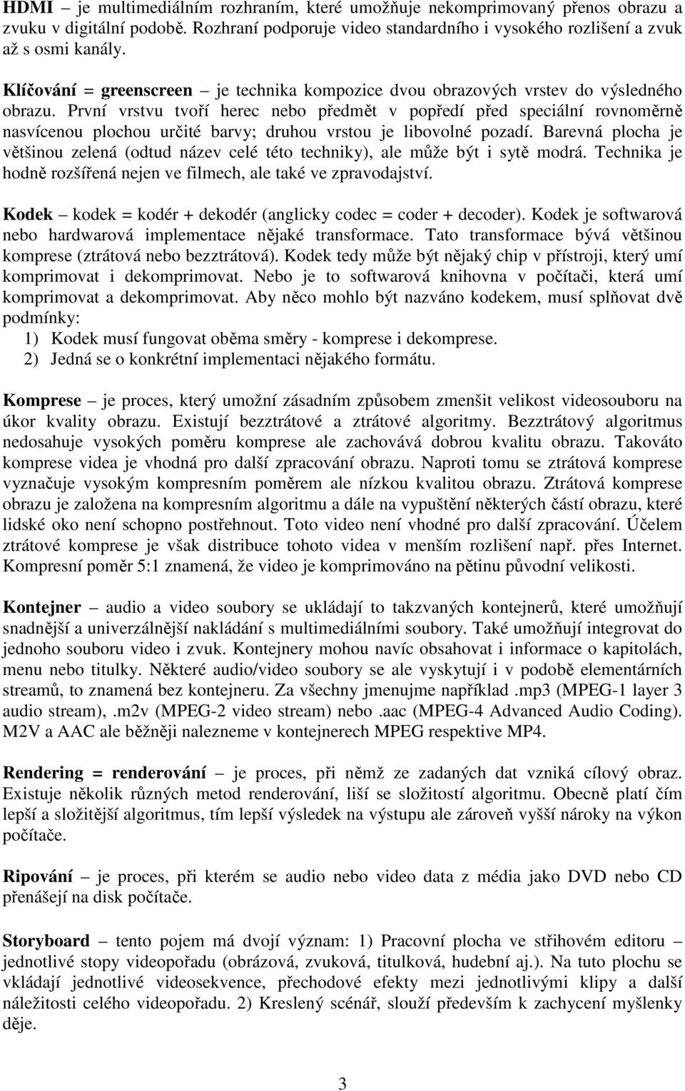 První vrstvu tvoří herec nebo předmět v popředí před speciální rovnoměrně nasvícenou plochou určité barvy; druhou vrstou je libovolné pozadí.