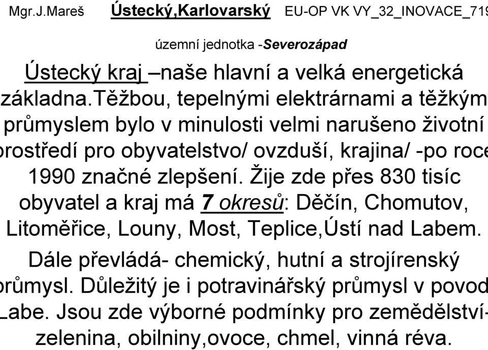 značné zlepšení. Ţije zde přes 830 tisíc obyvatel a kraj má 7 okresů: Děčín, Chomutov, Litoměřice, Louny, Most, Teplice,Ústí nad Labem.