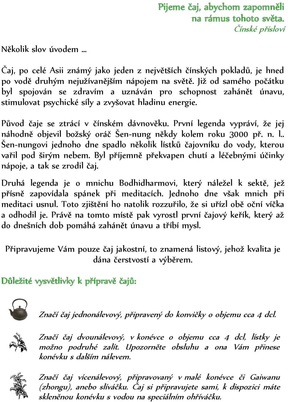 Již od samého počátku byl spojován se zdravím a uznáván pro schopnost zahánět únavu, stimulovat psychické síly a zvyšovat hladinu energie. Původ čaje se ztrácí v čínském dávnověku.