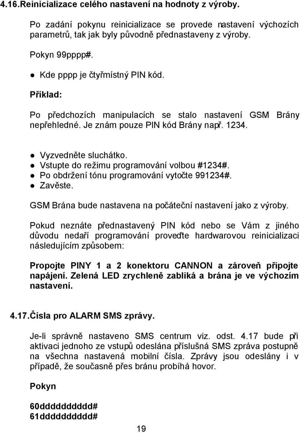 Vstupte do režimu programování volbou #1234#. Po obdržení tónu programování vytočte 991234#. Zavěste. GSM Brána bude nastavena na počáteční nastavení jako z výroby.