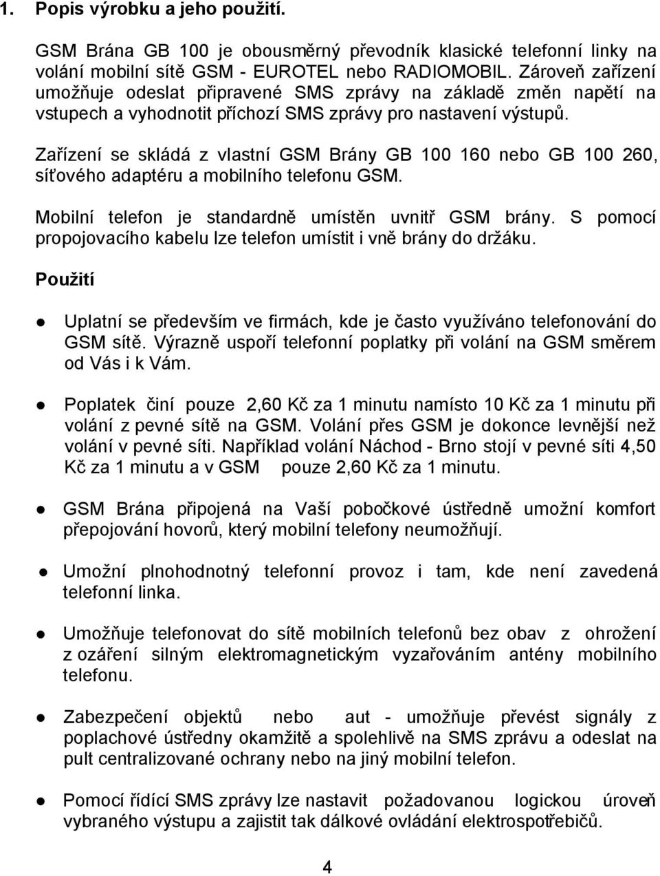 Zařízení se skládá z vlastní GSM Brány GB 100 160 nebo GB 100 260, síťového adaptéru a mobilního telefonu GSM. Mobilní telefon je standardně umístěn uvnitř GSM brány.