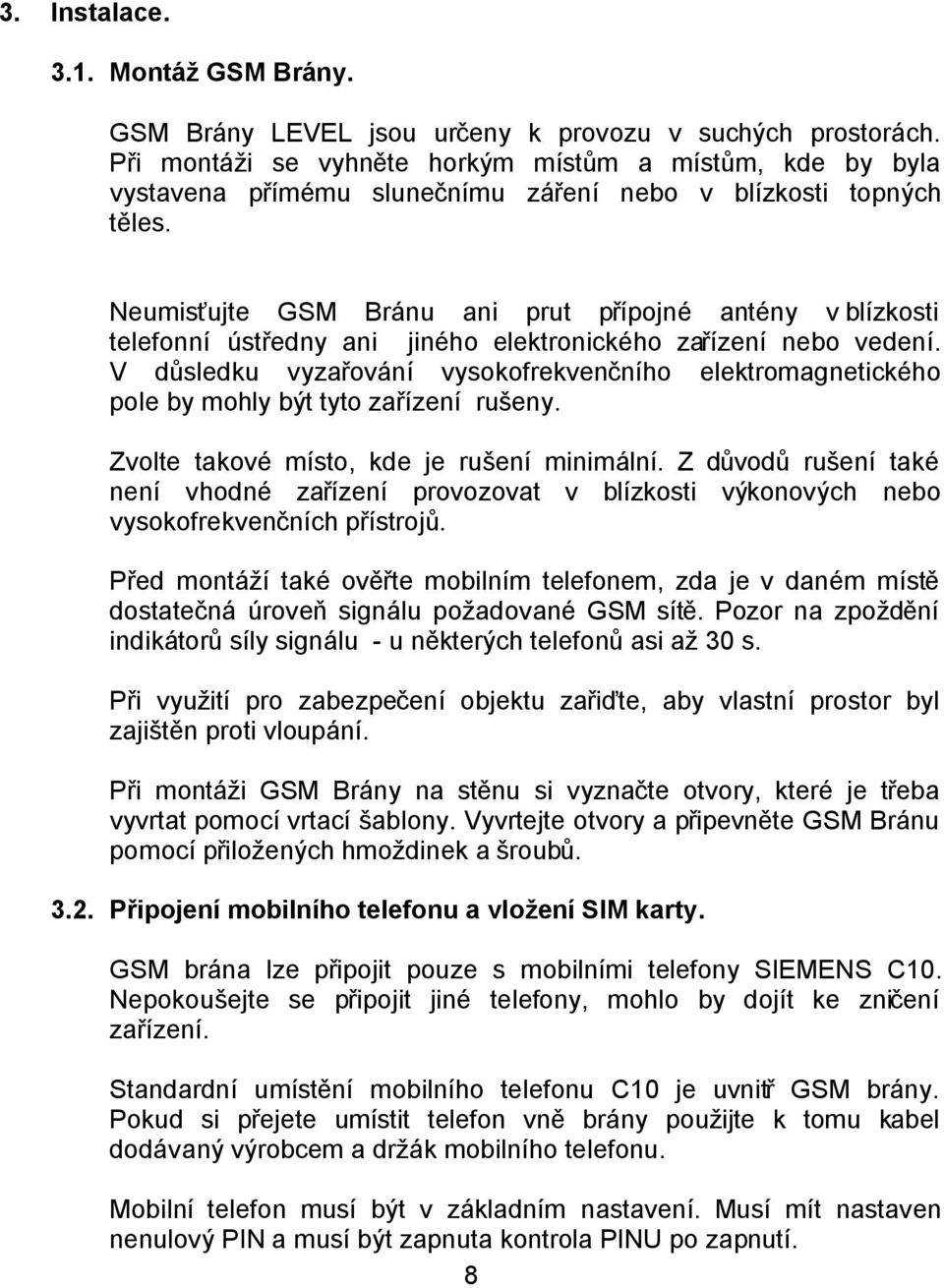 Neumisťujte GSM Bránu ani prut přípojné antény v blízkosti telefonní ústředny ani jiného elektronického zařízení nebo vedení.