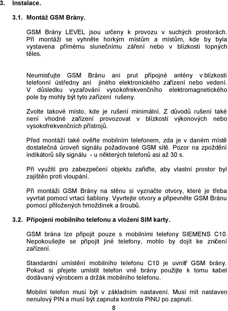 Neumisťujte GSM Bránu ani prut přípojné antény v blízkosti telefonní ústředny ani jiného elektronického zařízení nebo vedení.