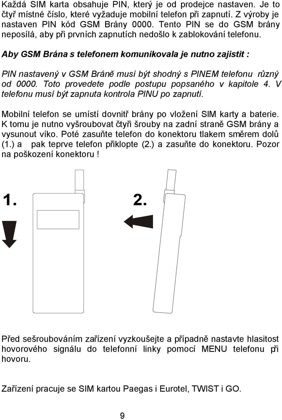 Aby GSM Brána s telefonem komunikovala je nutno zajistit : PIN nastavený v GSM Bráně musí být shodný s PINEM telefonu různý od 0000. Toto provedete podle postupu popsaného v kapitole 4.