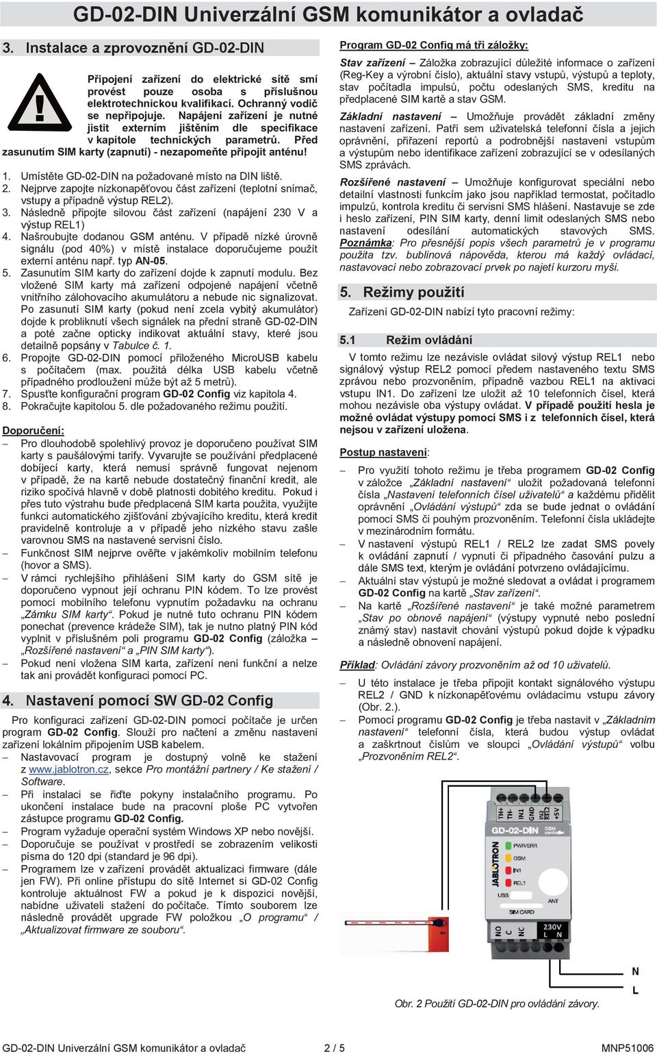 indikovat aktuální stav popsány v Propojte GD-02-DIN pomocí MicroUSB kabelu program GD-02 Config viz p SIM ový Vyvarujte se dobíjecí karty, která om v kredit, ale riziko platnosti Pokud i uu bude, i,