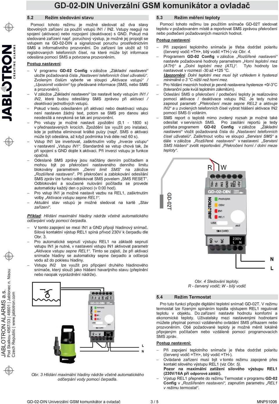 budou odesílány SMS zprávou Pokud v není nastaven SMS pro danou akci neodesílá a nevykoná se tak ani (0,1 - v o aktivaci Vstup IN1 lze invertovat v nastavení t GND dojde k Odes SMS zprávy jsou na a