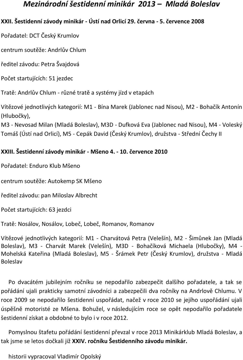 Vítězové jednotlivých kategorií: M1 - Bína Marek (Jablonec nad Nisou), M2 - Bohačík Antonín (Hlubočky), M3 - Nevosad Milan (Mladá Boleslav), M3D - Dufková Eva (Jablonec nad Nisou), M4 - Voleský Tomáš