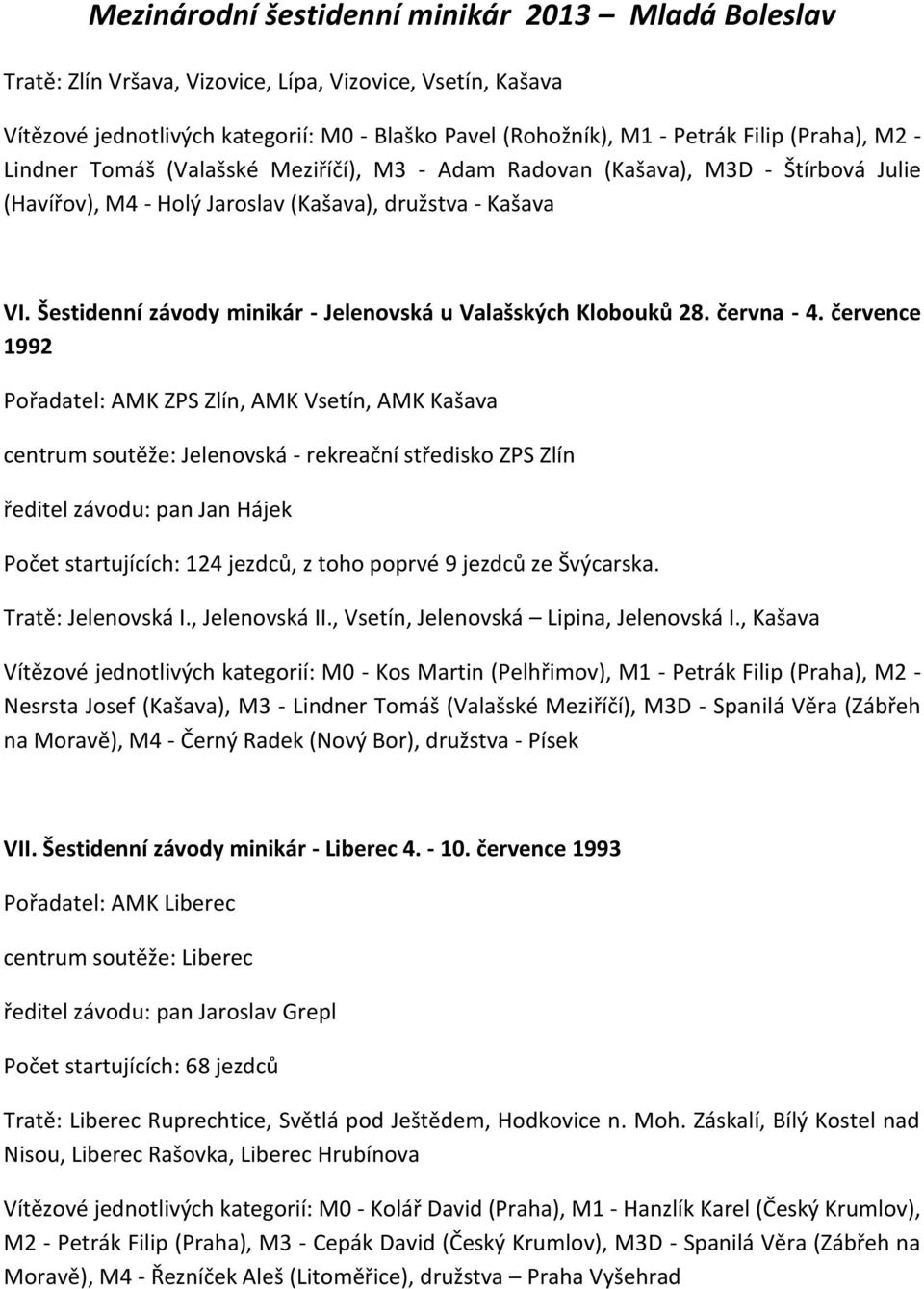 července 1992 Pořadatel: AMK ZPS Zlín, AMK Vsetín, AMK Kašava centrum soutěže: Jelenovská - rekreační středisko ZPS Zlín ředitel závodu: pan Jan Hájek Počet startujících: 124 jezdců, z toho poprvé 9