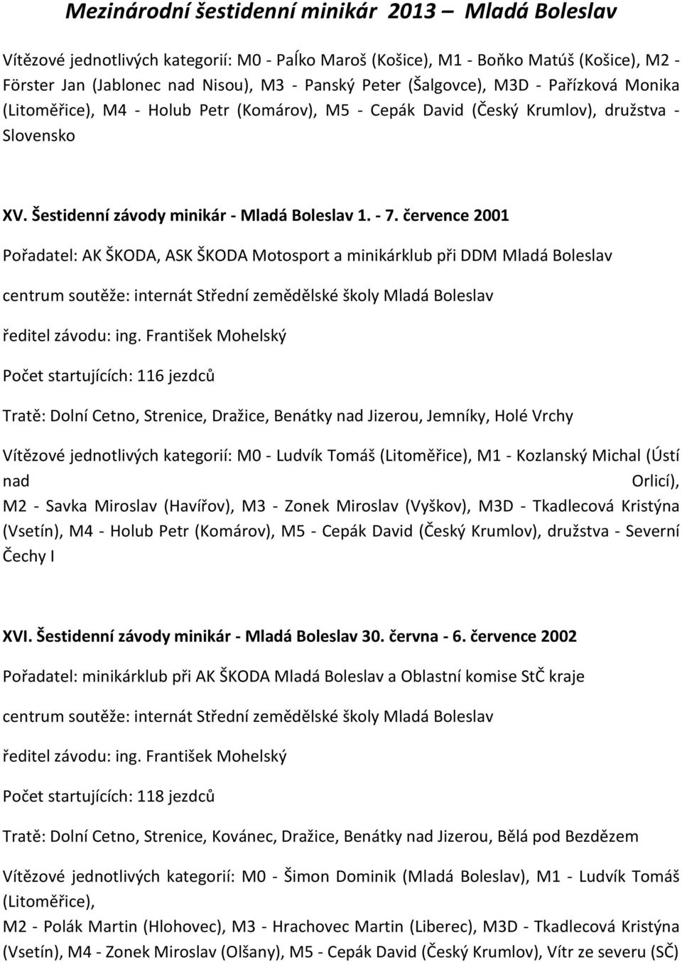 července 2001 Pořadatel: AK ŠKODA, ASK ŠKODA Motosport a minikárklub při DDM Mladá Boleslav centrum soutěže: internát Střední zemědělské školy Mladá Boleslav ředitel závodu: ing.