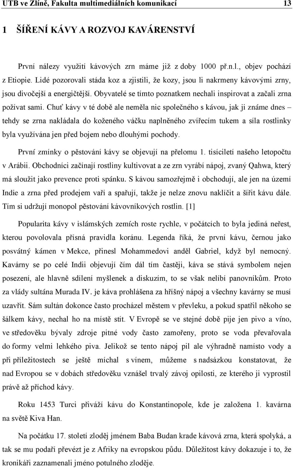 Chuť kávy v té době ale neměla nic společného s kávou, jak ji známe dnes tehdy se zrna nakládala do koženého váčku naplněného zvířecím tukem a síla rostlinky byla využívána jen před bojem nebo