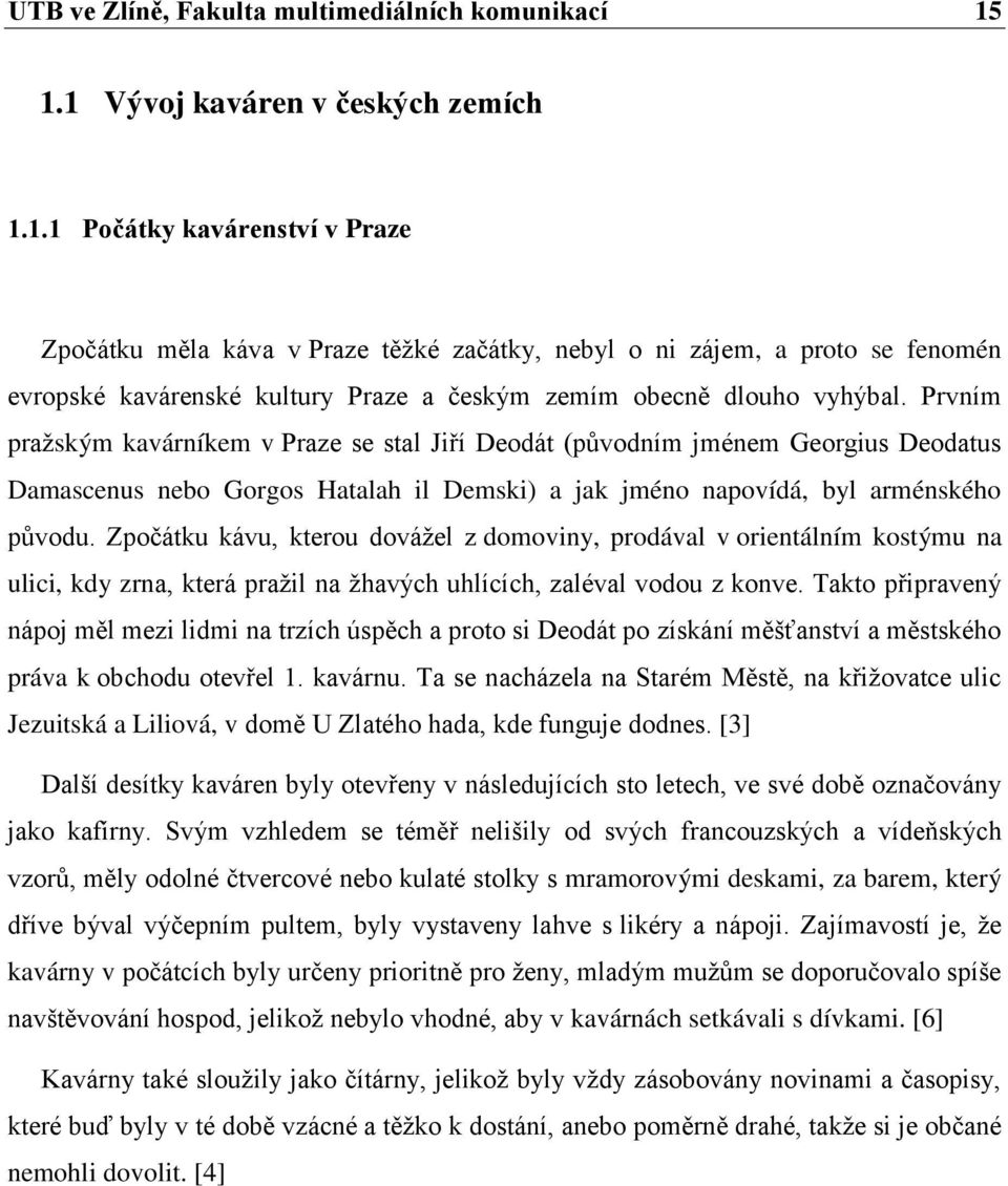 Prvním pražským kavárníkem v Praze se stal Jiří Deodát (původním jménem Georgius Deodatus Damascenus nebo Gorgos Hatalah il Demski) a jak jméno napovídá, byl arménského původu.