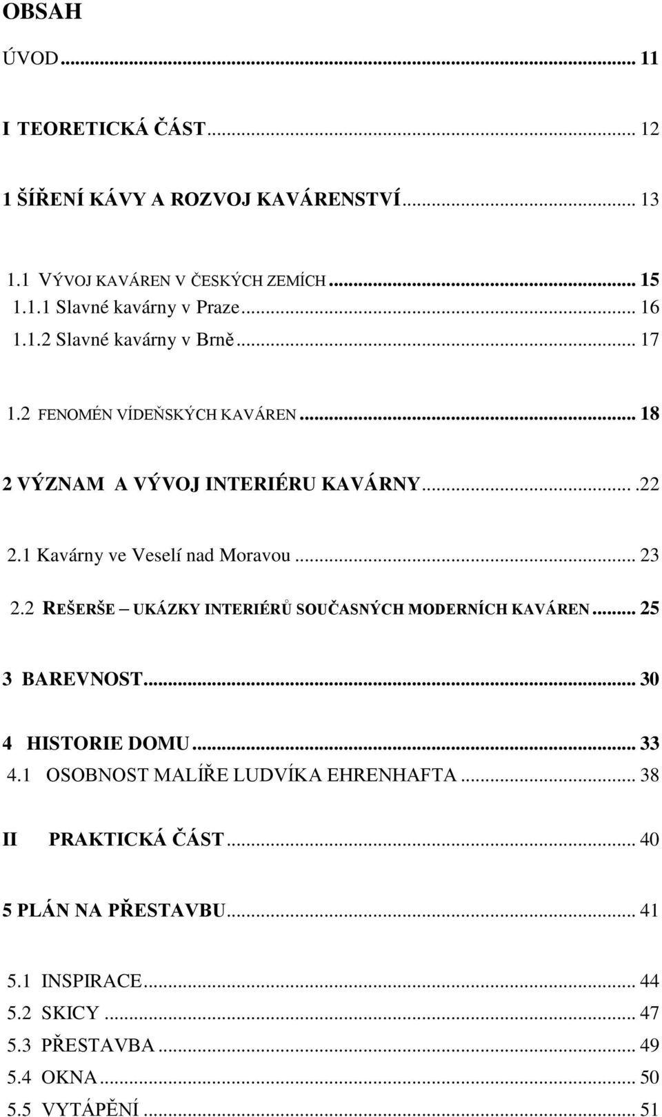 1 Kavárny ve Veselí nad Moravou... 23 2.2 REŠERŠE UKÁZKY INTERIÉRŮ SOUČASNÝCH MODERNÍCH KAVÁREN... 25 3 BAREVNOST... 30 4 HISTORIE DOMU... 33 4.