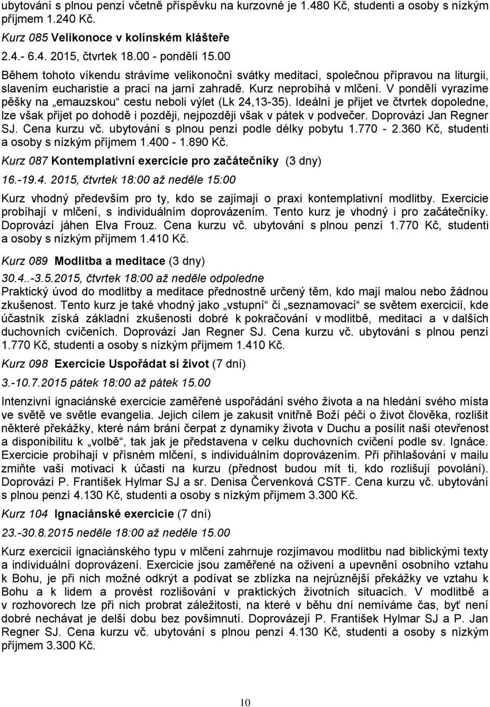 V pondělí vyrazíme pěšky na emauzskou cestu neboli výlet (Lk 24,13-35). Ideální je přijet ve čtvrtek dopoledne, lze však přijet po dohodě i později, nejpozději však v pátek v podvečer.