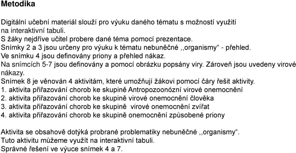 Zároveň jsou uvedeny virové nákazy. Snímek 8 je věnován 4 aktivitám, které umožňují žákovi pomocí čáry řešit aktivity. 1. aktivita přiřazování chorob ke skupině Antropozoonózní virové onemocnění 2.