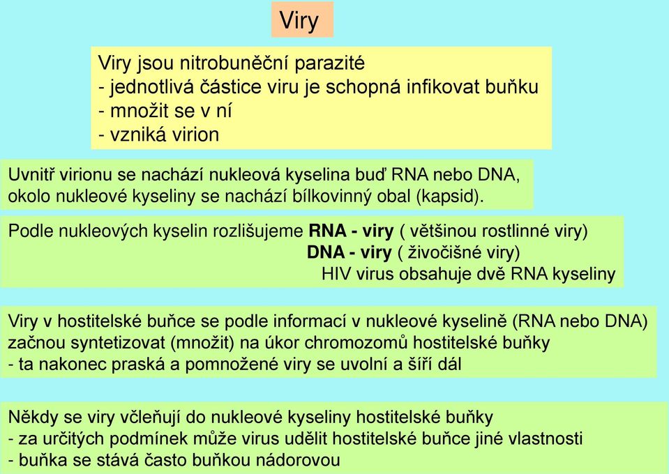 Podle nukleových kyselin rozlišujeme RNA - viry ( většinou rostlinné viry) DNA - viry ( živočišné viry) HIV virus obsahuje dvě RNA kyseliny Viry v hostitelské buňce se podle informací v