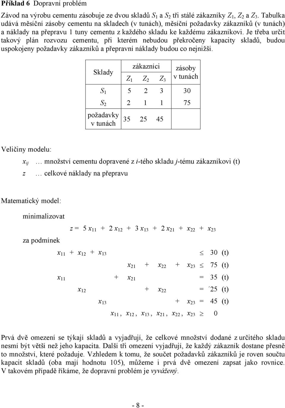 Je třeba určit takový plán rozvozu cementu, při kterém nebudou překročeny kapacity skladů, budou uspokojeny požadavky zákazníků a přepravní náklady budou co nejnižší.