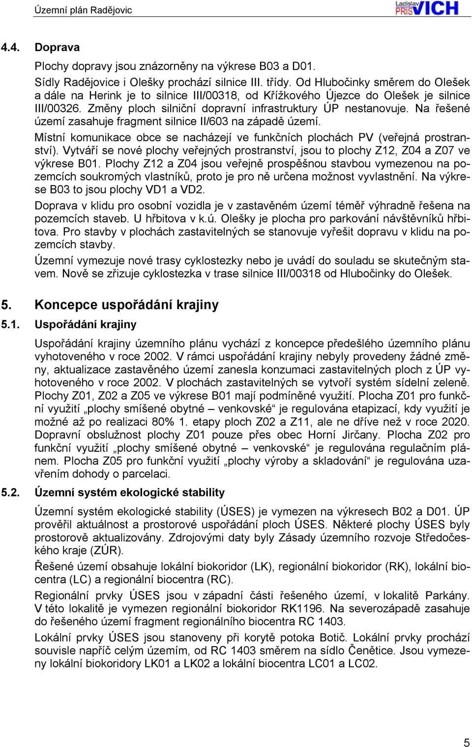 Na řešené území zasahuje fragment silnice II/603 na západě území. Místní komunikace obce se nacházejí ve funkčních plochách PV (veřejná prostranství).