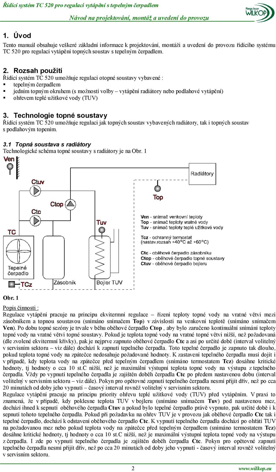 užitkové vody (TUV) 3. Technologie topné soustavy Řídící systém TC 520 umožňuje regulaci jak topných soustav vybavených radiátory, tak i topných soustav s podlahovým topením. 3.1 Topná soustava s radiátory Technologické schéma topné soustavy s radiátory je na Obr.