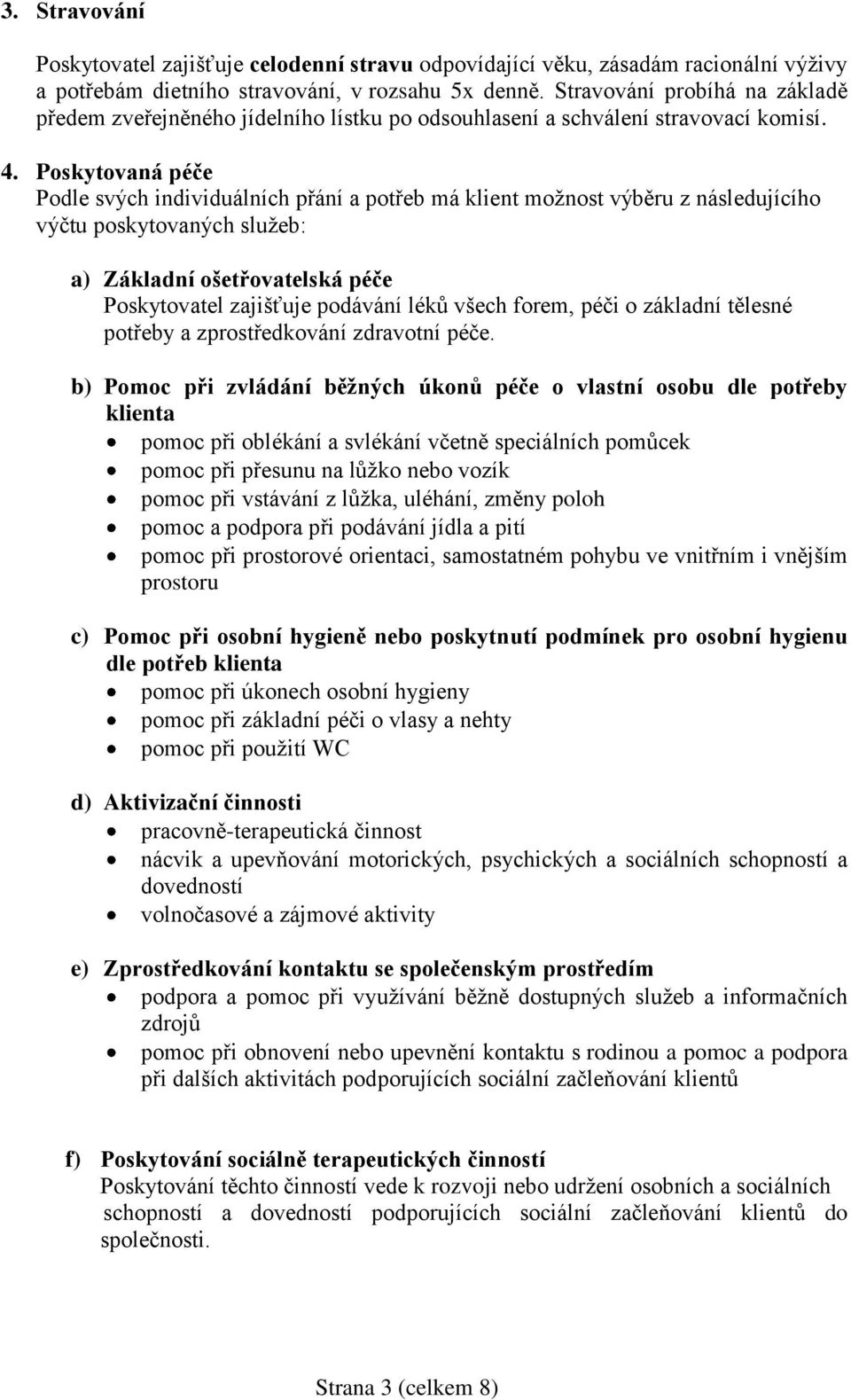 Poskytovaná péče Podle svých individuálních přání a potřeb má klient možnost výběru z následujícího výčtu poskytovaných služeb: a) Základní ošetřovatelská péče Poskytovatel zajišťuje podávání léků