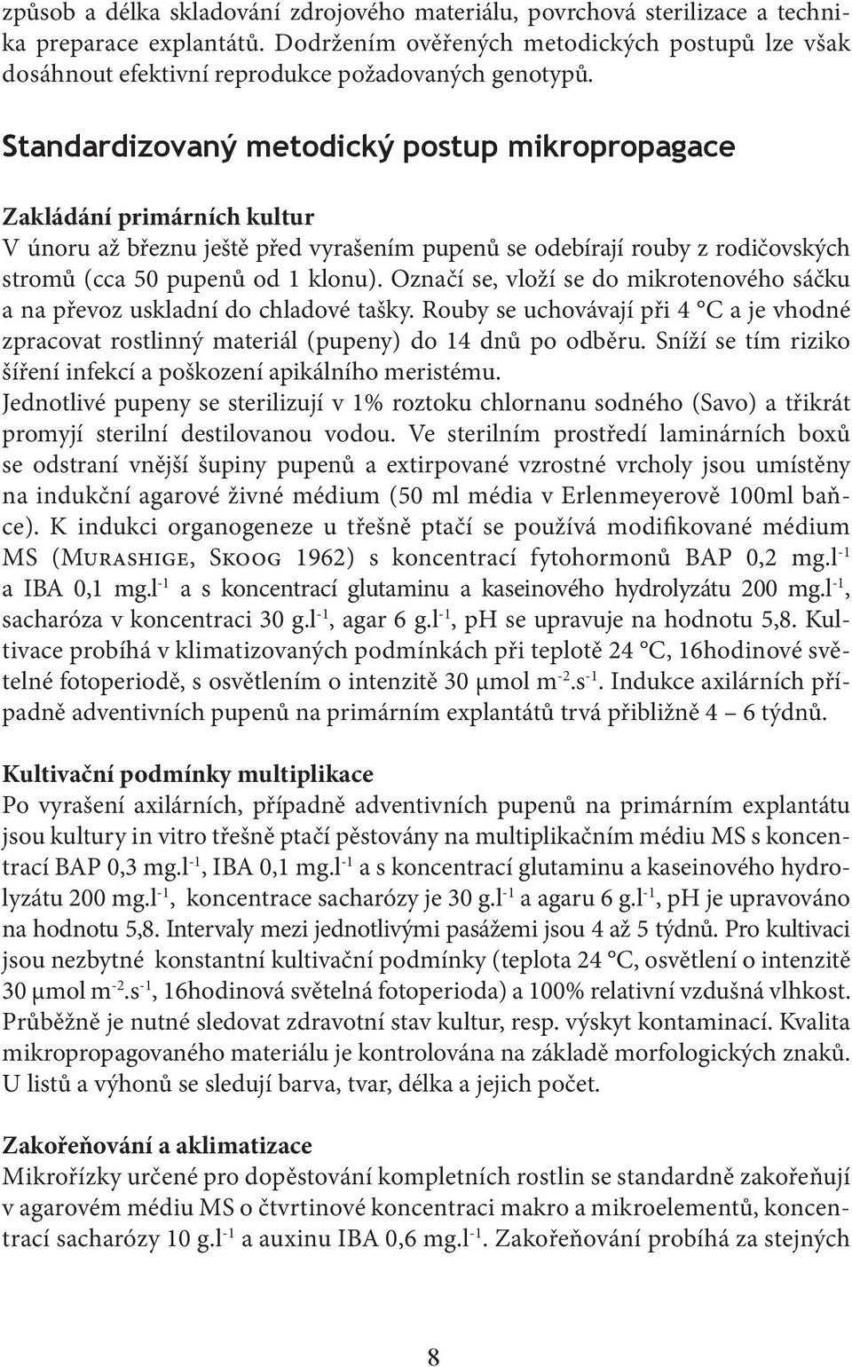 Standardizovaný metodický postup mikropropagace Zakládání primárních kultur V únoru až březnu ještě před vyrašením pupenů se odebírají rouby z rodičovských stromů (cca 50 pupenů od 1 klonu).