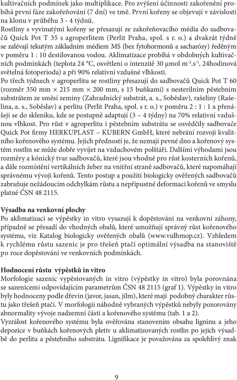 ) a dvakrát týdně se zalévají tekutým základním médiem MS (bez fytohormonů a sacharózy) ředěným v poměru 1 : 10 destilovanou vodou.