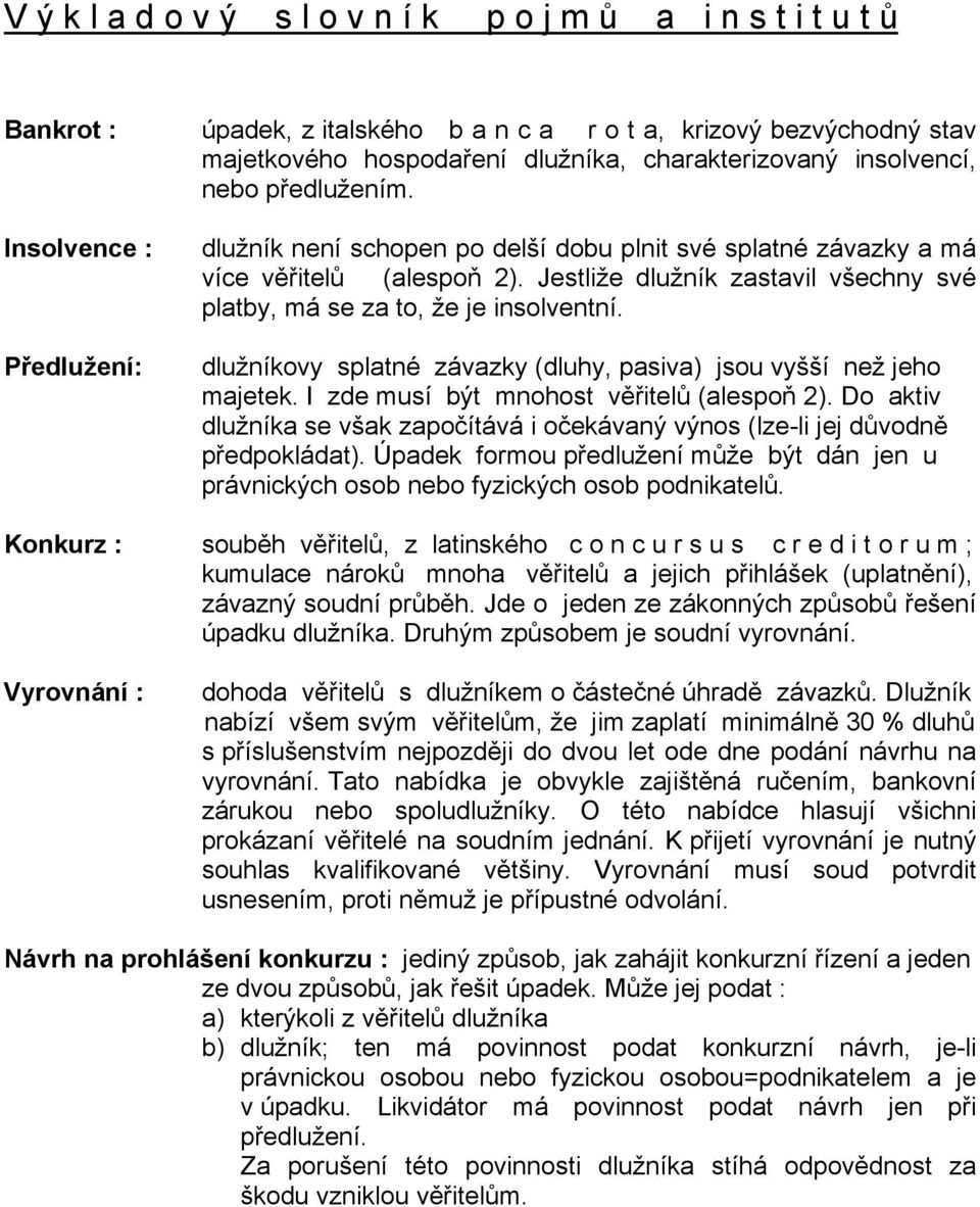 Jestliže dlužník zastavil všechny své platby, má se za to, že je insolventní. dlužníkovy splatné závazky (dluhy, pasiva) jsou vyšší než jeho majetek. I zde musí být mnohost věřitelů (alespoň 2).