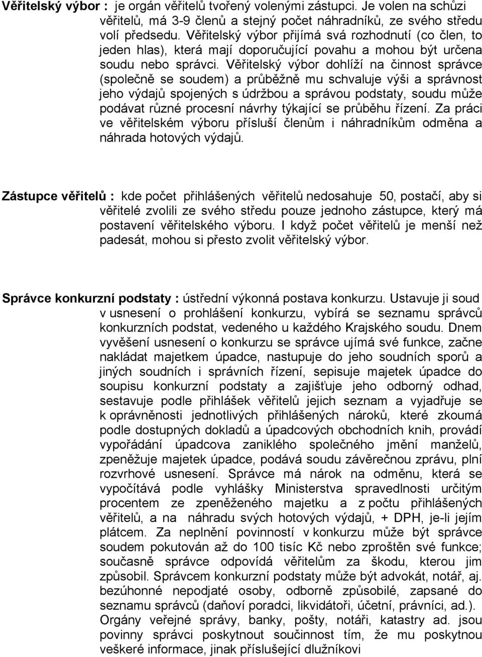 Věřitelský výbor dohlíží na činnost správce (společně se soudem) a průběžně mu schvaluje výši a správnost jeho výdajů spojených s údržbou a správou podstaty, soudu může podávat různé procesní návrhy