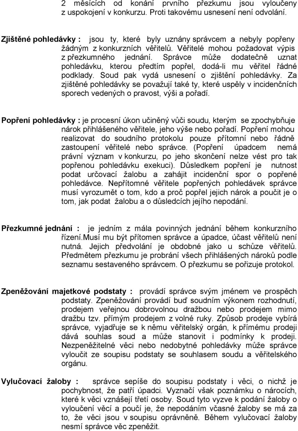 Správce může dodatečně uznat pohledávku, kterou předtím popřel, dodá-li mu věřitel řádné podklady. Soud pak vydá usnesení o zjištění pohledávky.
