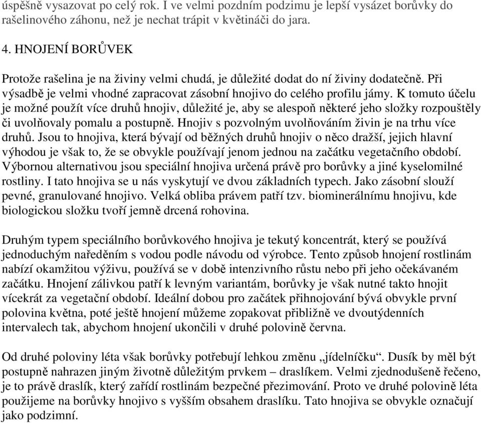 K tomuto účelu je možné použít více druhů hnojiv, důležité je, aby se alespoň některé jeho složky rozpouštěly či uvolňovaly pomalu a postupně.