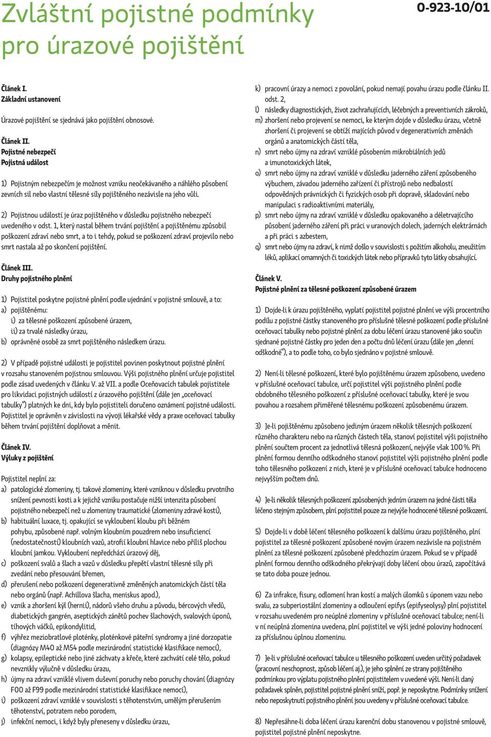 2) Pojistnou událostí je úraz pojištěného v důsledku pojistného nebezpečí uvedeného v odst.