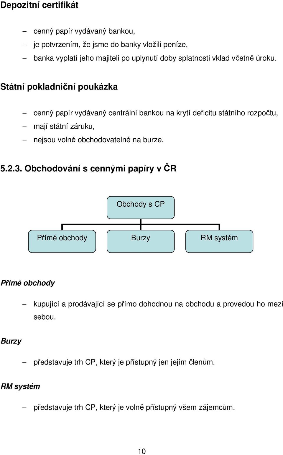 Státní pokladniční poukázka cenný papír vydávaný centrální bankou na krytí deficitu státního rozpočtu, mají státní záruku, nejsou volně obchodovatelné na burze.