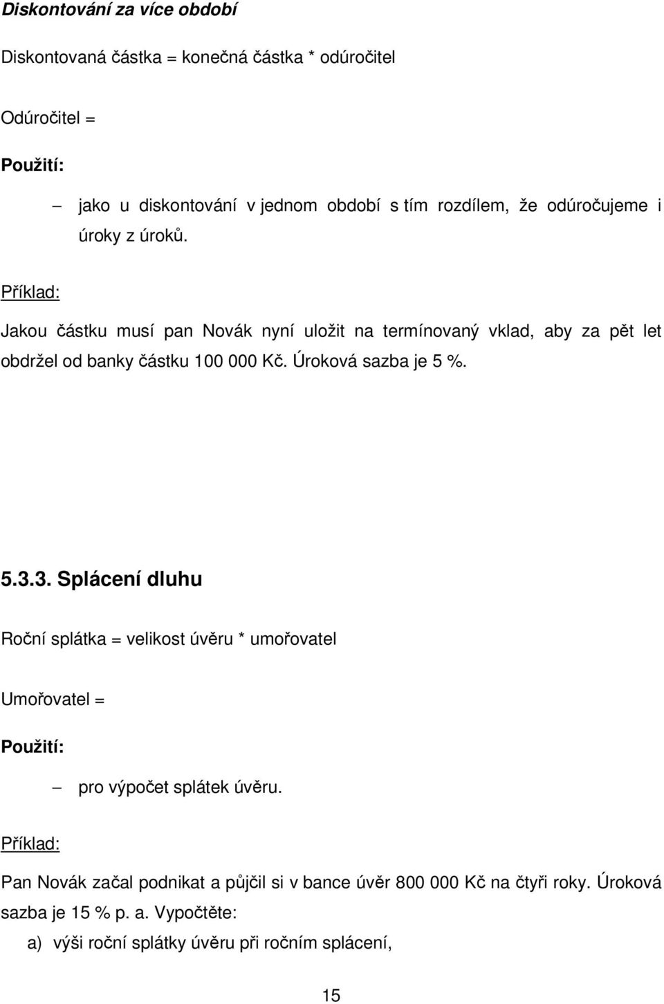 Úroková sazba je 5 %. 5.3.3. Splácení dluhu Roční splátka = velikost úvěru * umořovatel Umořovatel = Použití: pro výpočet splátek úvěru.