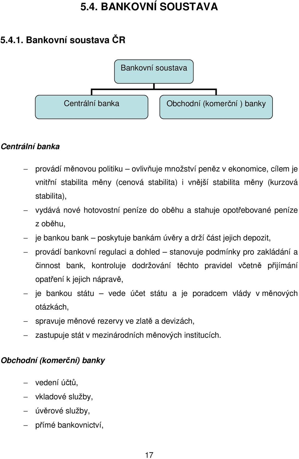 (cenová stabilita) i vnější stabilita měny (kurzová stabilita), vydává nové hotovostní peníze do oběhu a stahuje opotřebované peníze z oběhu, je bankou bank poskytuje bankám úvěry a drží část jejich