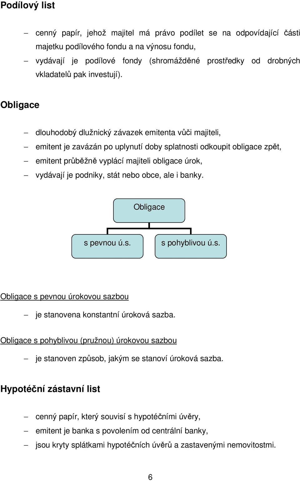 Obligace dlouhodobý dlužnický závazek emitenta vůči majiteli, emitent je zavázán po uplynutí doby splatnosti odkoupit obligace zpět, emitent průběžně vyplácí majiteli obligace úrok, vydávají je