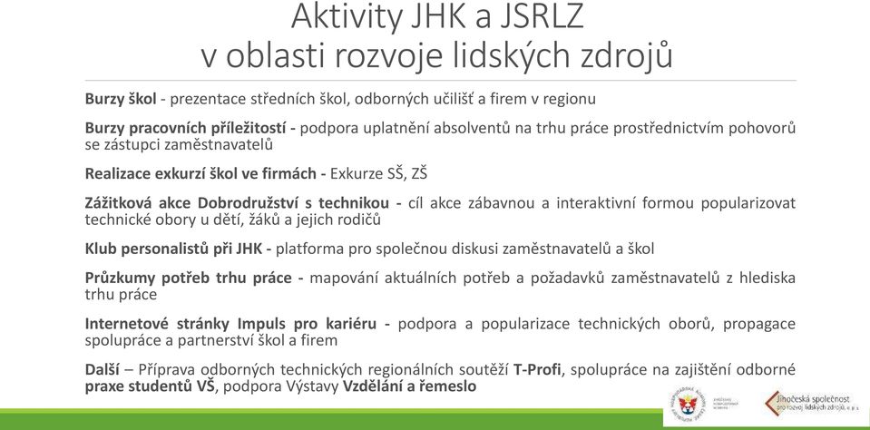 popularizovat technické obory u dětí, žáků a jejich rodičů Klub personalistů při JHK - platforma pro společnou diskusi zaměstnavatelů a škol Průzkumy potřeb trhu práce - mapování aktuálních potřeb a