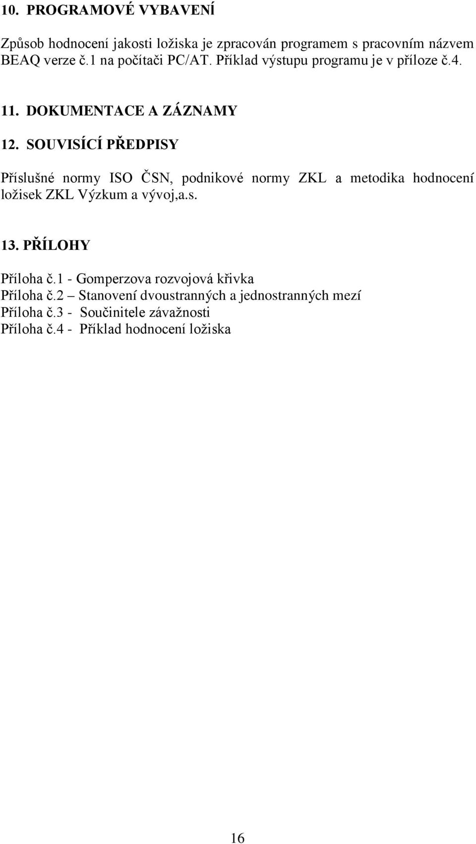 SOUVISÍCÍ PŘEDPISY Příslušné normy ISO ČSN, podnikové normy ZKL a metodika hodnocení ložisek ZKL Výzkum a vývoj,a.s. 13.