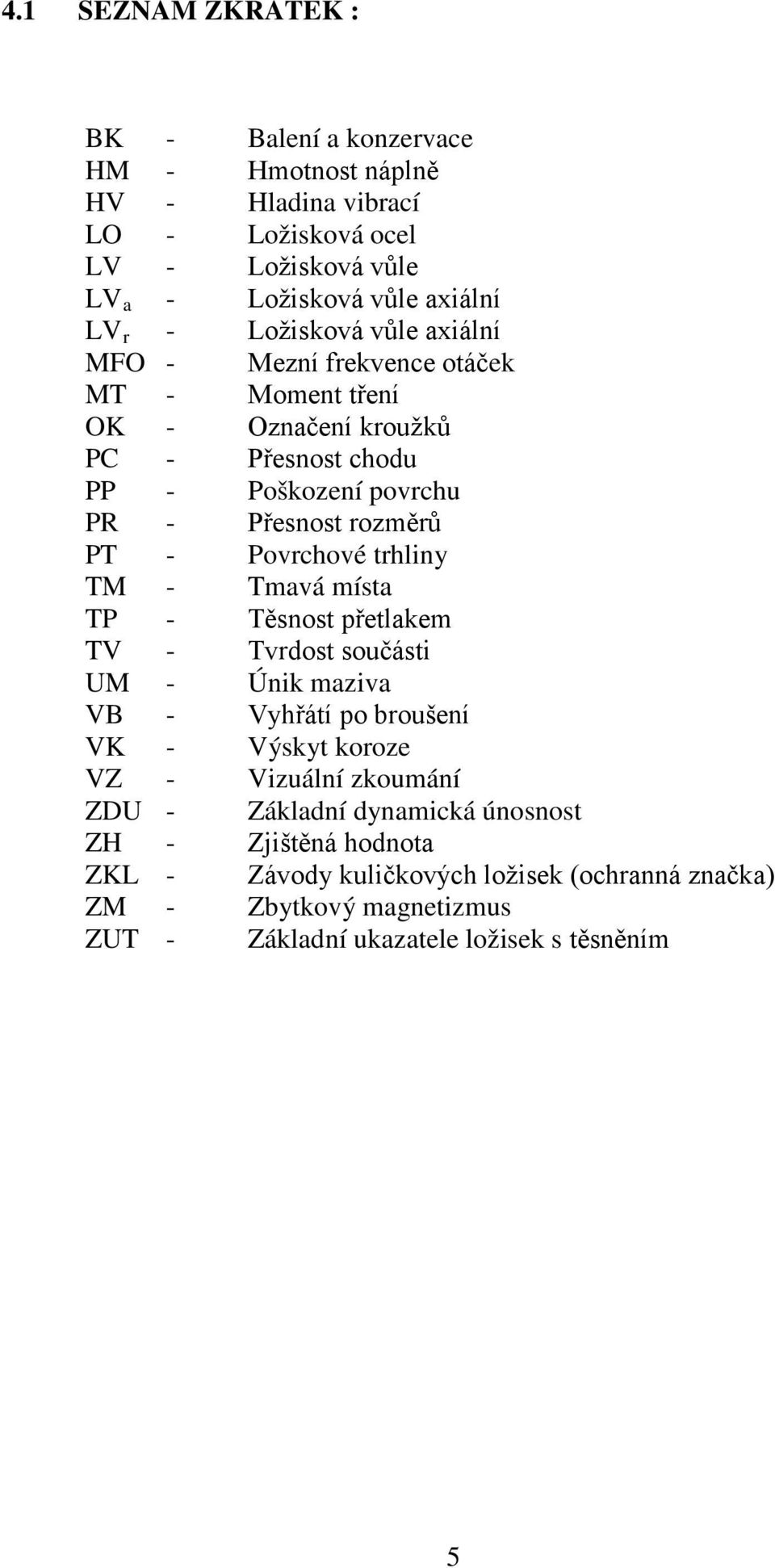 Povrchové trhliny TM - Tmavá místa TP - Těsnost přetlakem TV - Tvrdost součásti UM - Únik maziva VB - Vyhřátí po broušení VK - Výskyt koroze VZ - Vizuální zkoumání ZDU