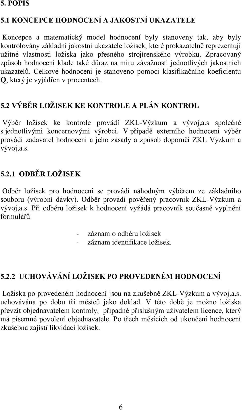 vlastnosti ložiska jako přesného strojírenského výrobku. Zpracovaný způsob hodnocení klade také důraz na míru závažnosti jednotlivých jakostních ukazatelů.