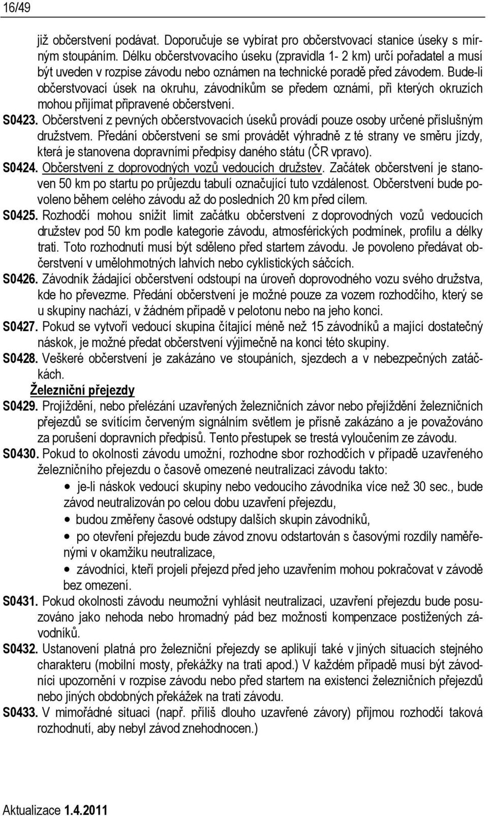 Bude-li občerstvovací úsek na okruhu, závodníkům se předem oznámí, při kterých okruzích mohou přijímat připravené občerstvení. S0423.